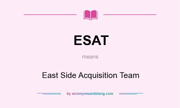 What does ESAT mean? It stands for East Side Acquisition Team