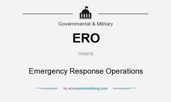 What does ERO mean? It stands for Emergency Response Operations