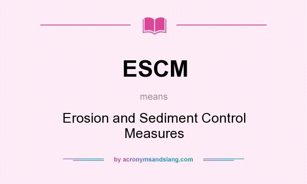 What does ESCM mean? It stands for Erosion and Sediment Control Measures