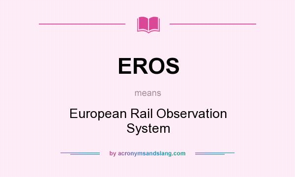 What does EROS mean? It stands for European Rail Observation System