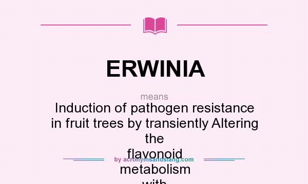 What does ERWINIA mean? It stands for Induction of pathogen resistance in fruit trees by transiently Altering the flavonoid metabolism with specific Enzyme Inhibitors