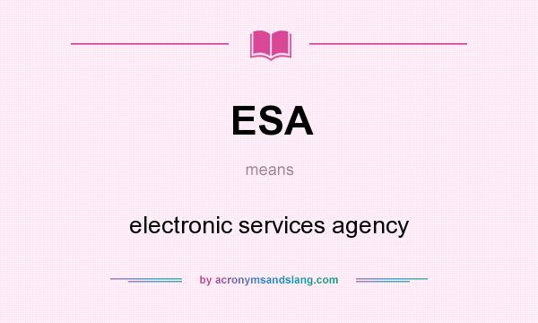 What does ESA mean? It stands for electronic services agency