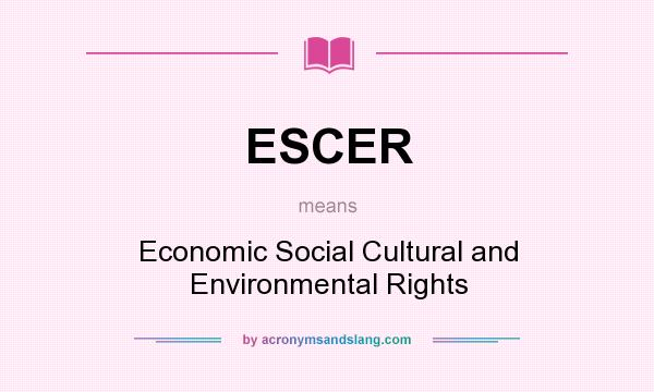 What does ESCER mean? It stands for Economic Social Cultural and Environmental Rights