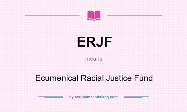What does ERJF mean? It stands for Ecumenical Racial Justice Fund