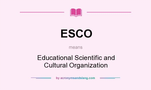 What does ESCO mean? It stands for Educational Scientific and Cultural Organization