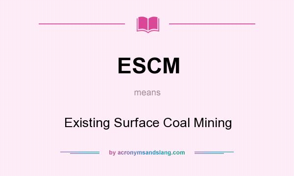 What does ESCM mean? It stands for Existing Surface Coal Mining