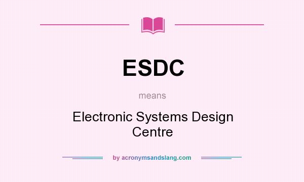 What does ESDC mean? It stands for Electronic Systems Design Centre