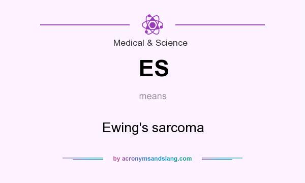 What does ES mean? It stands for Ewing`s sarcoma