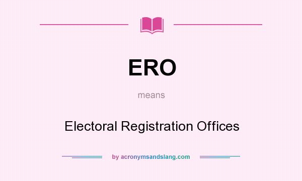 What does ERO mean? It stands for Electoral Registration Offices