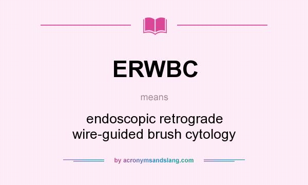 What does ERWBC mean? It stands for endoscopic retrograde wire-guided brush cytology