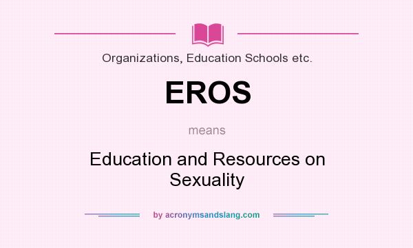 What does EROS mean? It stands for Education and Resources on Sexuality