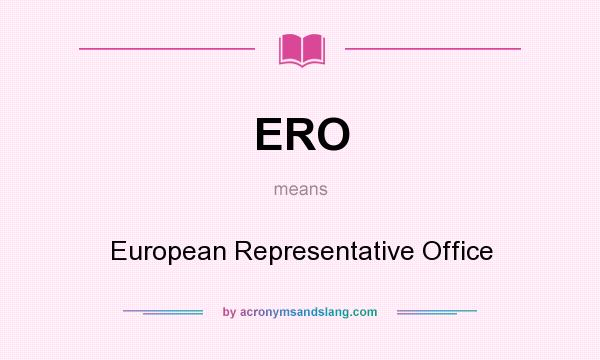 What does ERO mean? It stands for European Representative Office