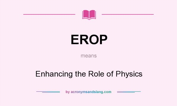 What does EROP mean? It stands for Enhancing the Role of Physics