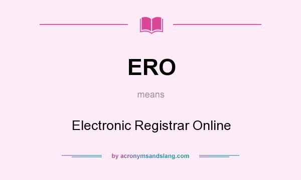What does ERO mean? It stands for Electronic Registrar Online