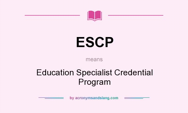 What does ESCP mean? It stands for Education Specialist Credential Program
