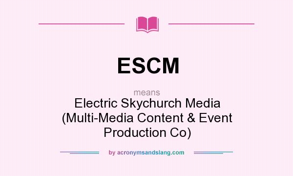 What does ESCM mean? It stands for Electric Skychurch Media (Multi-Media Content & Event Production Co)