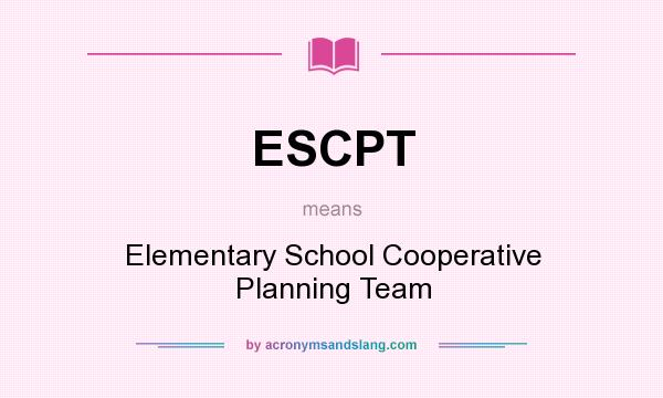 What does ESCPT mean? It stands for Elementary School Cooperative Planning Team