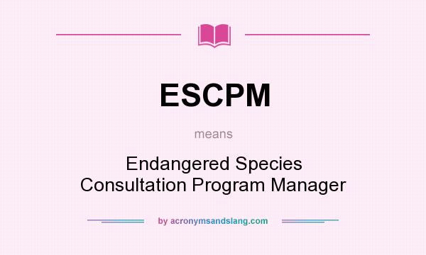 What does ESCPM mean? It stands for Endangered Species Consultation Program Manager