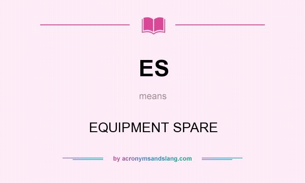What does ES mean? It stands for EQUIPMENT SPARE