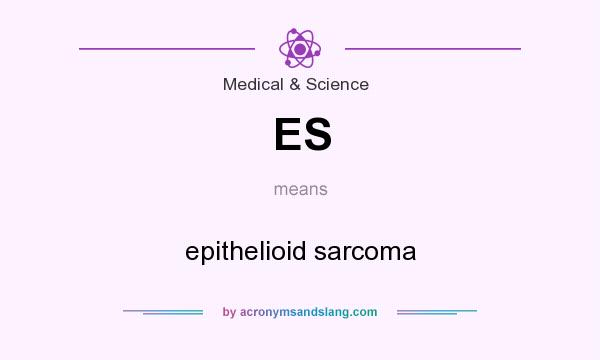 What does ES mean? It stands for epithelioid sarcoma