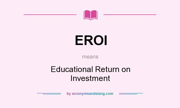 What does EROI mean? It stands for Educational Return on Investment