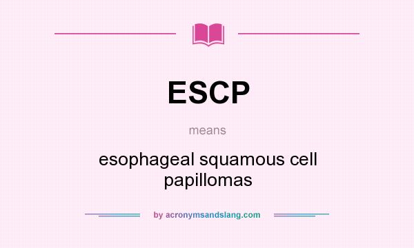 What does ESCP mean? It stands for esophageal squamous cell papillomas