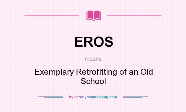 What does EROS mean? It stands for Exemplary Retrofitting of an Old School