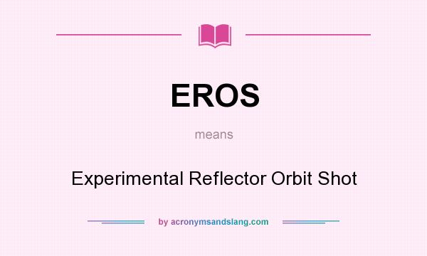 What does EROS mean? It stands for Experimental Reflector Orbit Shot