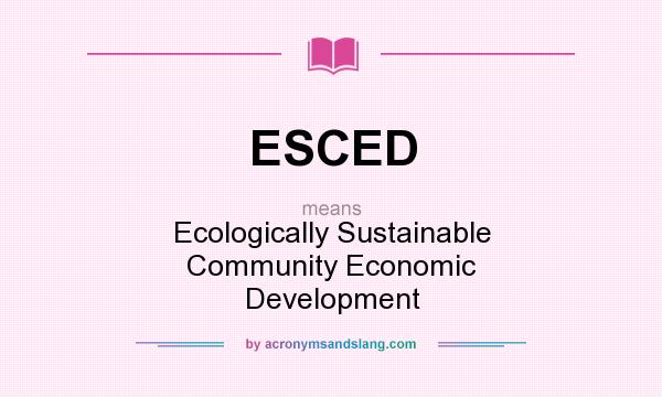 What does ESCED mean? It stands for Ecologically Sustainable Community Economic Development