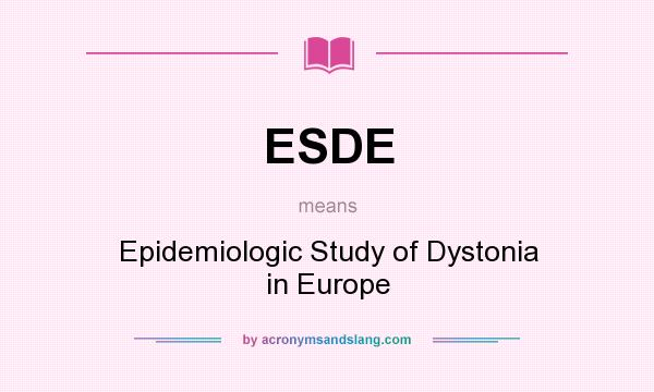 What does ESDE mean? It stands for Epidemiologic Study of Dystonia in Europe