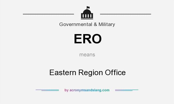 What does ERO mean? It stands for Eastern Region Office