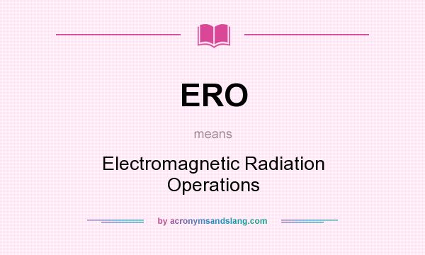 What does ERO mean? It stands for Electromagnetic Radiation Operations