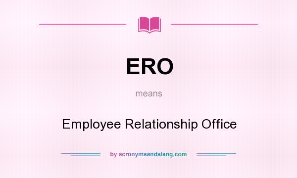 What does ERO mean? It stands for Employee Relationship Office