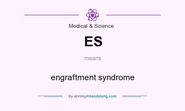 What does ES mean? It stands for engraftment syndrome