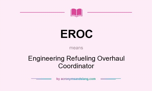 What does EROC mean? It stands for Engineering Refueling Overhaul Coordinator
