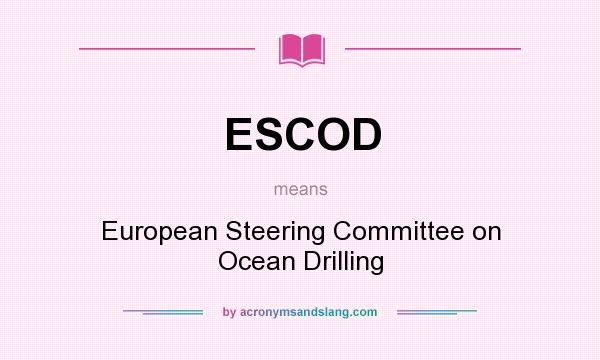 What does ESCOD mean? It stands for European Steering Committee on Ocean Drilling