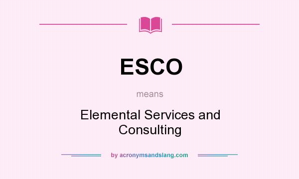 What does ESCO mean? It stands for Elemental Services and Consulting