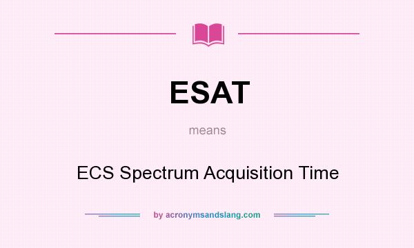 What does ESAT mean? It stands for ECS Spectrum Acquisition Time