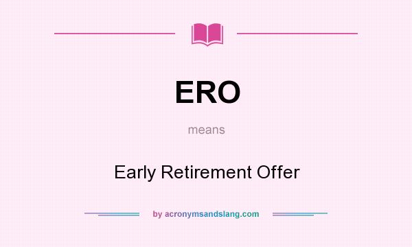 What does ERO mean? It stands for Early Retirement Offer