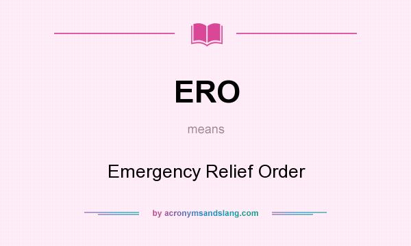 What does ERO mean? It stands for Emergency Relief Order