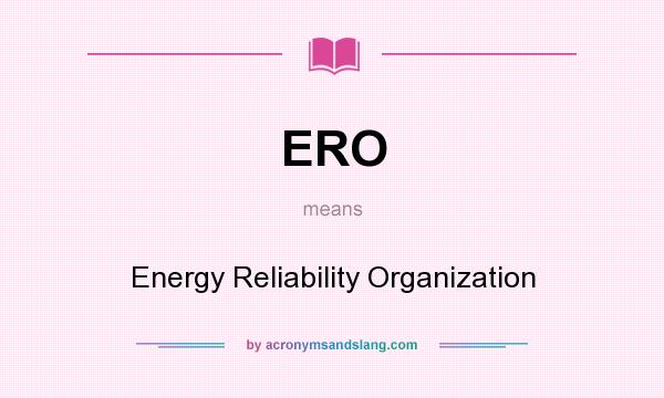 What does ERO mean? It stands for Energy Reliability Organization
