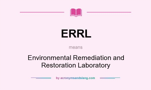 What does ERRL mean? It stands for Environmental Remediation and Restoration Laboratory