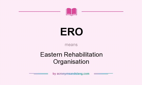 What does ERO mean? It stands for Eastern Rehabilitation Organisation