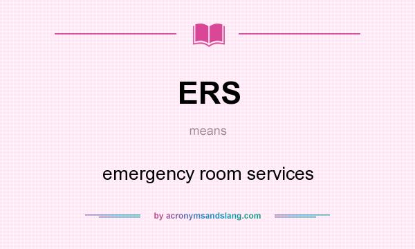 What does ERS mean? It stands for emergency room services