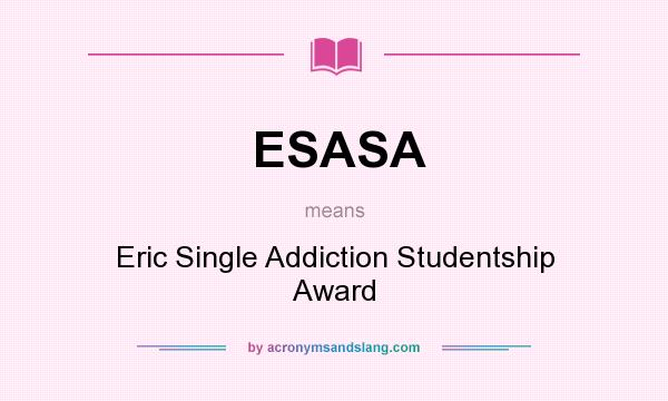 What does ESASA mean? It stands for Eric Single Addiction Studentship Award