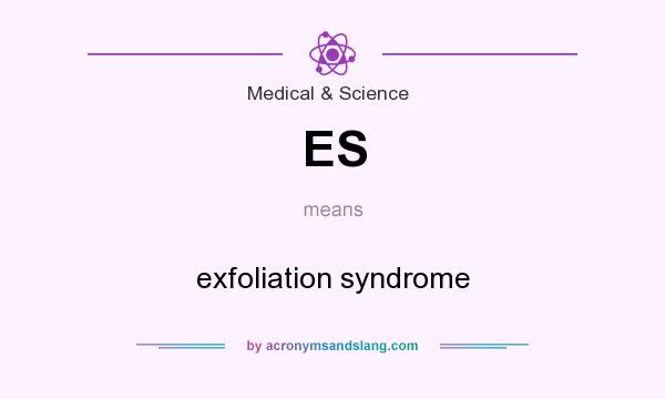 What does ES mean? It stands for exfoliation syndrome