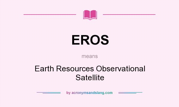 What does EROS mean? It stands for Earth Resources Observational Satellite