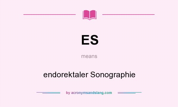 What does ES mean? It stands for endorektaler Sonographie