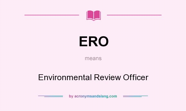 What does ERO mean? It stands for Environmental Review Officer