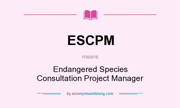 What does ESCPM mean? It stands for Endangered Species Consultation Project Manager